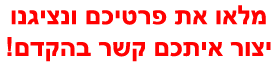 מלאו את פרטיכם ונציגנו יחזור אליכם בהקדם